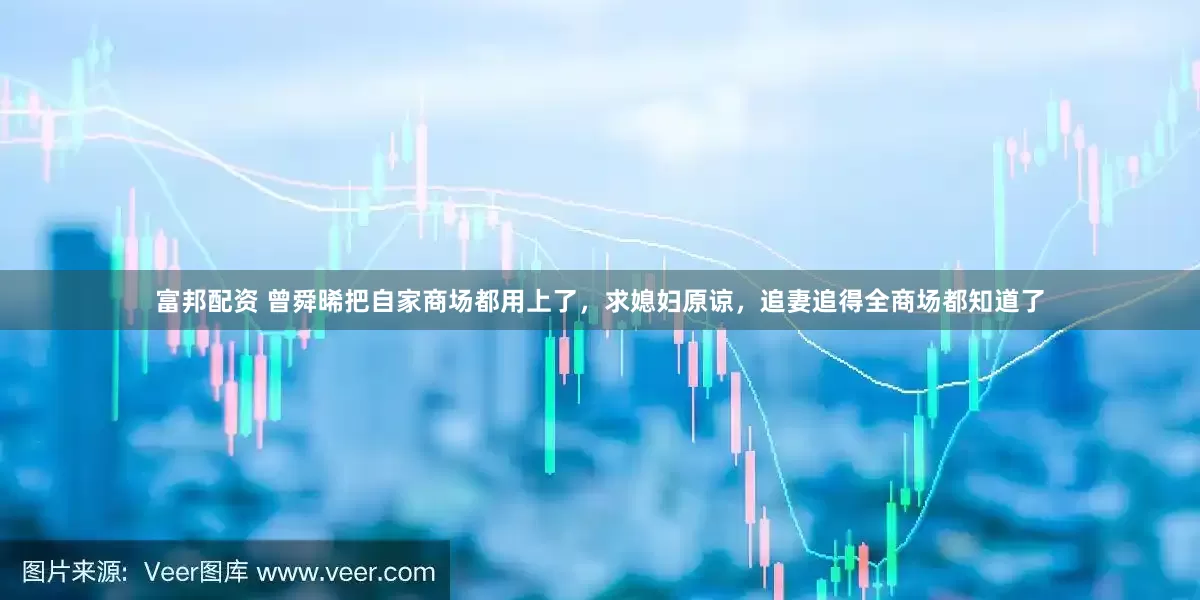 富邦配资 曾舜晞把自家商场都用上了，求媳妇原谅，追妻追得全商场都知道了