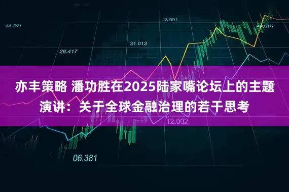 亦丰策略 潘功胜在2025陆家嘴论坛上的主题演讲：关于全球金融治理的若干思考