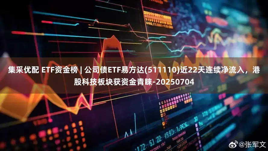集采优配 ETF资金榜 | 公司债ETF易方达(511110)近22天连续净流入，港股科技板块获资金青睐-20250704