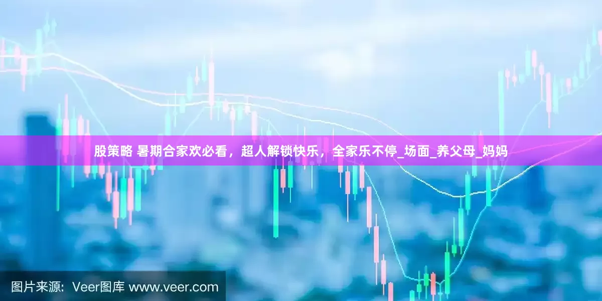 股策略 暑期合家欢必看，超人解锁快乐，全家乐不停_场面_养父母_妈妈