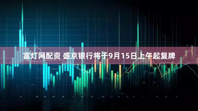 富灯网配资 盛京银行将于9月15日上午起复牌
