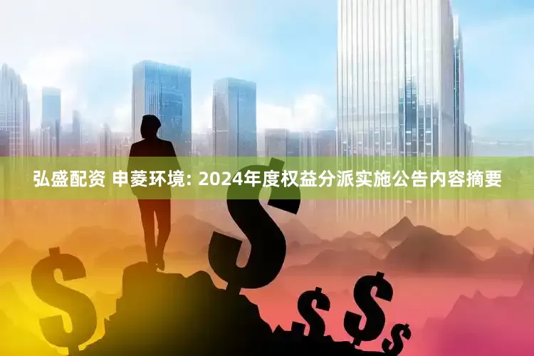 弘盛配资 申菱环境: 2024年度权益分派实施公告内容摘要