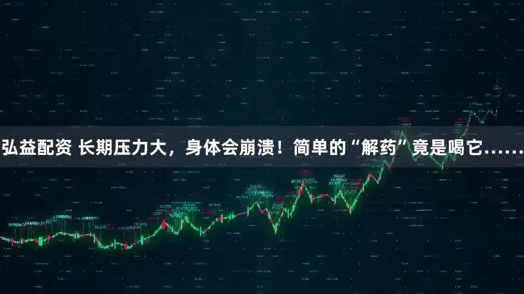 弘益配资 长期压力大，身体会崩溃！简单的“解药”竟是喝它……